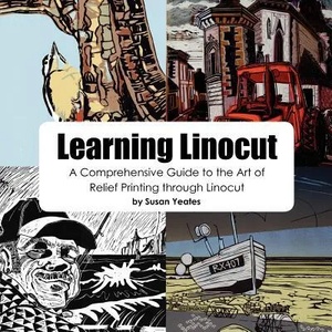 Learning Linocut: A Comprehensive Guide to the Art of Relief Printing Through Linocut | Susan Yeates (2011)