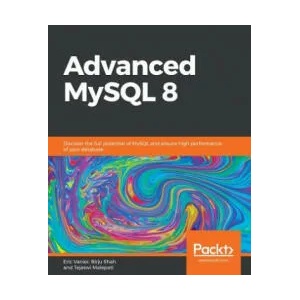 Advanced MySQL 8 | Eric Vanier, Birju Shah, Tejaswi Malepati (ISBN: 9781788834445)