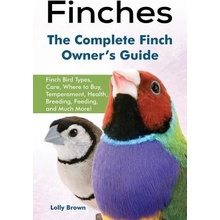 Finches: Finch Bird Types, Care, Where to Buy, Temperament, Health, Breeding, Feeding, and Much More! The Complete Finch Owner Brown LollyPaperback