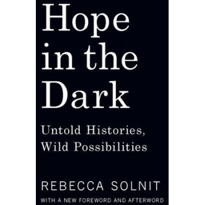 Hope in the Dark: Untold Histories, Wild Possibilities | Rebecca Solnit