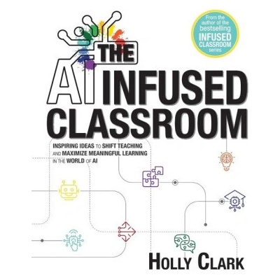 The AI Infused Classroom: Inspiring Ideas to Shift Teaching and Maximize Meaningful Learning in the World of AI