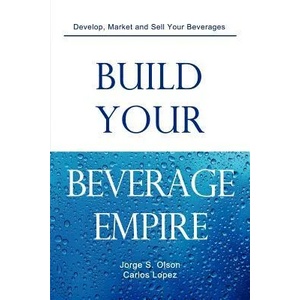 Build Your Beverage Empire | Jorge S Olson, Carlos Lopez, Gloria Olson (ISBN: 9780982142516)