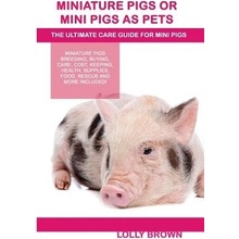 Miniature Pigs or Mini Pigs as Pets: Miniature Pigs Breeding, Buying, Care, Cost, Keeping, Health, Supplies, Food, Rescue and More Included! the Ultim Brown LollyPaperback