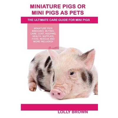 Miniature Pigs or Mini Pigs as Pets: Miniature Pigs Breeding, Buying, Care, Cost, Keeping, Health, Supplies, Food, Rescue and More Included! the Ultim Brown LollyPaperback