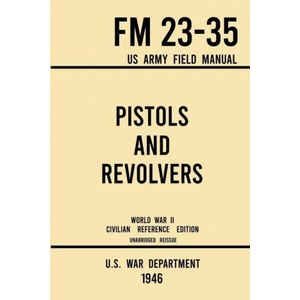 Pistols and Revolvers - FM 23-35 US Army Field Manual (1946 World War II Civilian Reference Edition) | U. S. War Department (ISBN: 9781643891576)