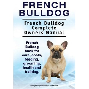 French Bulldog. French Bulldog Complete Owners Manual. French Bulldog book for care, costs, feeding, grooming, health and training. | George Hoppendale, Asia Moore (ISBN: 9781910861776)