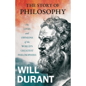 The Story of Philosophy - The Lives and Opinions of the World's Greatest Philosophers; Including an Article on The Story of Philosophy (ISBN: 9781528720663)