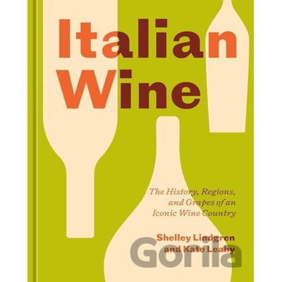 Italian Wine The History, Regions, and Grapes of an Iconic Wine Country - Lindgren Shelley