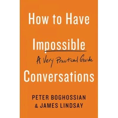 How to Have Impossible Conversations | Peter Boghossian, James Lindsay