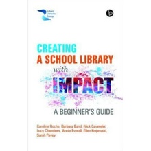 Creating a School Library with Impact - Annie Everall, Sarah Pavey, Nick Cavender, Lucy Chambers, Ellen Krajewski, Caroline Roche, Barbara Band