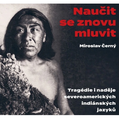 Naučit se znovu mluvit - Tragédie i naděje severoamerických indiánských jazyků - Miroslav Černý