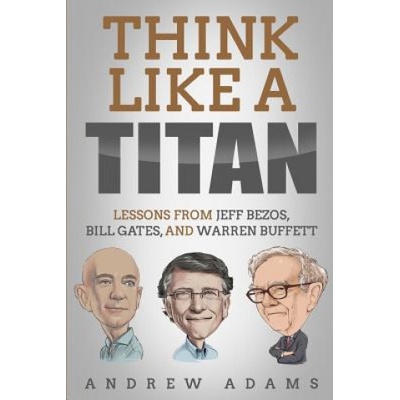 Think Like a Titan: Lessons from Jeff Bezos, Bill Gates and Warren Buffett