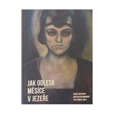 Jak odlesk měsíce v jezeře. Česká teorie a kritika umění v genderových souvislostech, 1865–1945 - Libuše Heczková, Martina Pachmanová, Petr Šámal