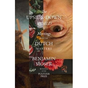 The Upside-Down World: Meetings with the Dutch Masters | Moser, Benjamin (ISBN: 9781324092254)