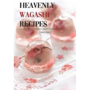 Heavenly Wagashi Recipes: A Cookbook of Superbly Sweet Dessert Ideas! | Carla Hale (ISBN: 9781795111522)