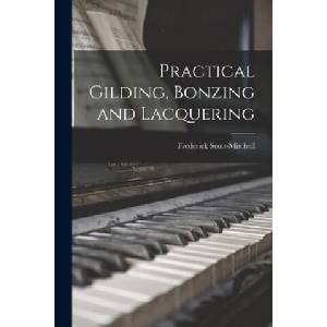 Practical Gilding, Bonzing and Lacquering | Frederick Scott-Mitchell (ISBN: 9781015159457)