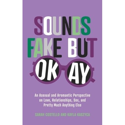 Sounds Fake But Okay: An Asexual and Aromantic Perspective on Love, Relationships, Sex, and Pretty Much Anything Else - (Costello Sarah)