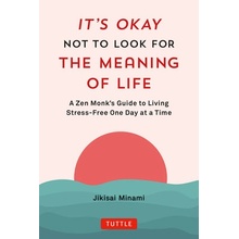 It's Okay Not to Look for the Meaning of Life: A Zen Monk's Guide to Living Stress-Free One Day at a Time - Minami Jikisai