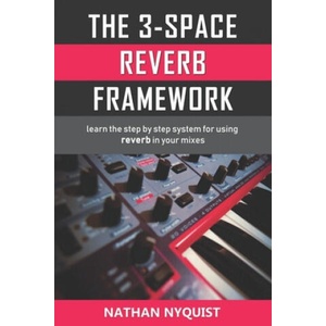 The 3-Space Reverb Framework: Learn the step by step system for using reverb in your mixes (2018)