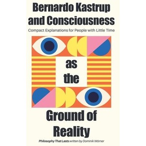 Bernardo Kastrup and Consciousness as the Ground of Reality (ISBN: 9798231300372)