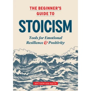 The Beginner's Guide to Stoicism: Tools for Emotional Resilience and Positivity (ISBN: 9781641527217)