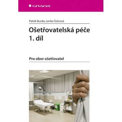 Ošetřovatelská péče 1.díl Pro obor ošetřovatel - Patrik Burda, Lenka Šolcová