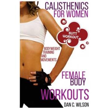 Calisthenics for Women: Female Body Workouts - Bodyweight Training and Movements - Proven Butt Workout | Dan C Wilson