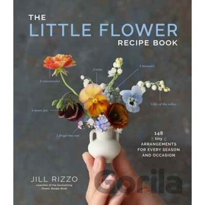 The Little Flower Recipe Book: 148 Tiny Arrangements for Every Season and Occasion Rizzo Jill