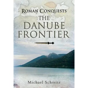 Roman Conquests: The Danube Frontier | Michael Schmitz, Graham Sumner (ISBN: 9781848848245)