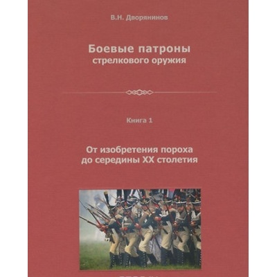 Боевые патроны стрелкового оружия. В 4 книгах. Книга 1. От изобретения пороха до середины XX столетия | В. Н. Дворянинов
