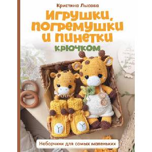 Игрушки, погремушки и пинетки крючком. Наборчики для самых маленьких | К. А. Лысова (2026)