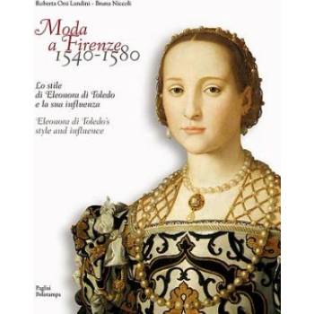 Moda a Firenze 1540-1580: Lo Stile Di Eleonora Di Toledo E La Sua Influenza / Eleonora Di Toledos Style and Influence