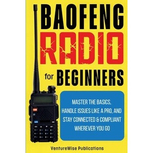 Baofeng Radio for Beginners | VentureWise Publications (ISBN: 9798349429972)