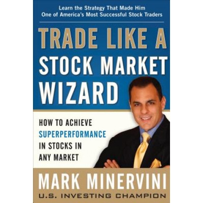 Trade Like a Stock Market Wizard: How to Achieve Super Performance in Stocks in Any Market Minervini Mark