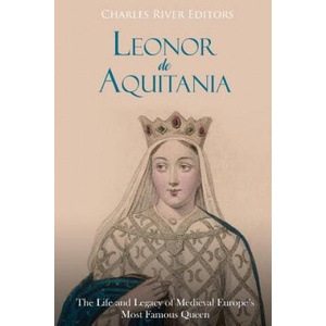 Leonor de Aquitania: La vida y legado de la más famosa reina de la Europa medieval | Charles River Editors, Areani Moros (2018)