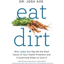 Eat Dirt: Why Leaky Gut May Be the Root Cause of Your Health Problems and 5 Surprising Steps to Cure It Axe Josh Paperback