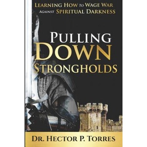Pulling Down Strongholds: Learning How to Wage War Against Spiritual Darkness | Hector P. Torres (2019)