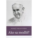 Pápež František: Ako sa modliť?