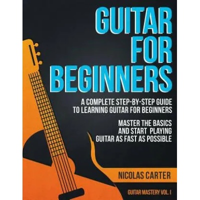 Guitar for Beginners: A Complete Step-by-Step Guide to Learning Guitar for Beginners, Master the Basics and Start Playing Guitar as Fast as | Nicolas Carter