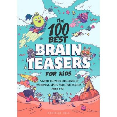 The 100 Best Brain Teasers for Kids: A Mind-Blowing Challenge of Wordplay, Math, and Logic Puzzles | Danielle Hall