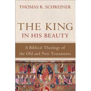 King in His Beauty - A Biblical Theology of the Old and New Testaments | Schreiner, Dr Thomas R, PH. D (2013)