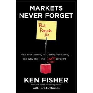 Markets Never Forget (But People Do): How Your Mem ory Is Costing You Money and Why This Time Isn't D ifferent | Kenneth L. Fisher, Lara Hoffmans (2011)