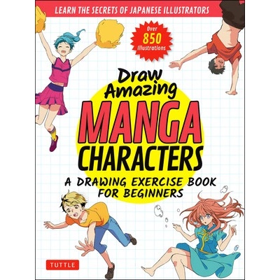 Draw Amazing Manga Characters: A Drawing Exercise Book for Beginners - Learn the Secrets of Japanese Illustrators Learn 81 Poses; Over 850 Illustrat Akariko