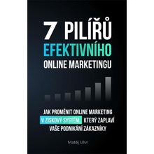 7 pilířů efektivního marketingu - Jak proměnit online marketing v ziskový systém, který zaplaví vaše podnikání zákazníky - Ulvr Matěj