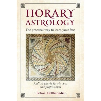 Horary Astrology: The Practical Way to Learn Your Fate: Radical Charts for Student and Professional - Eleftheriadis Petros