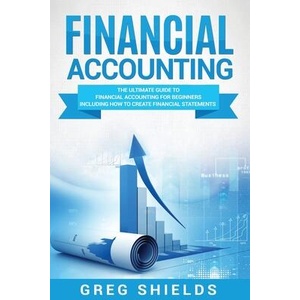 Financial Accounting: The Ultimate Guide to Financial Accounting for Beginners Including How to Create and Analyze Financial Statements | Greg Shields (ISBN: 9781987457261)