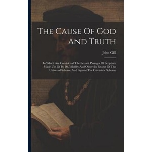 The Cause Of God And Truth: In Which Are Considered The Several Passages Of Scripture Made Use Of By Dr. Whitby And Others In Favour Of The Univer | John Gill (2023)