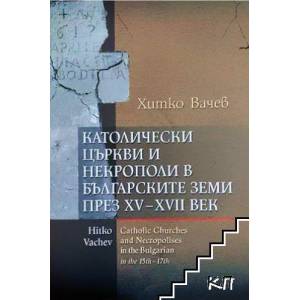 Католически църкви и некрополи в българските земи през XV-XVII век (ISBN: 9786190013068)