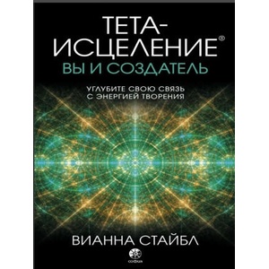 Тета-исцеление: вы и Создатель. Углубите свою связь с энергией творения | Вианна Стайбл (2021)