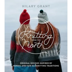 Knitting from the North: Original Designs Inspired by Nordic and Fair Isle Knitting Traditions | Hilary Grant (ISBN: 9781611803884)